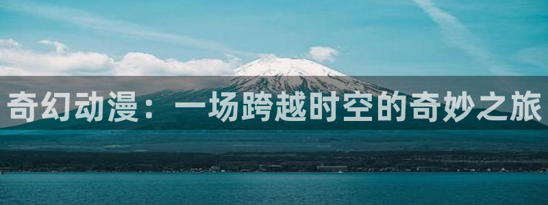 日本里番漫画acg：奇幻动漫：一场跨越时空的奇妙之旅