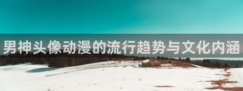 中文字幕动漫里番：男神头像动漫的流行趋势与文化内涵