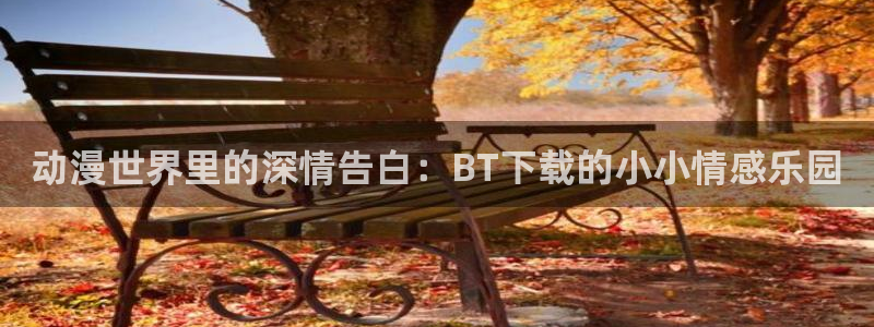里番工口本子漫画：动漫世界里的深情告白：BT下载的小小情感乐园