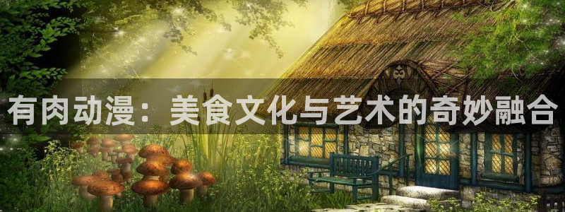 里番本子漫画大全：有肉动漫：美食文化与艺术的奇妙融合
