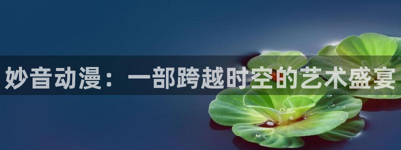 免费里番动漫：妙音动漫：一部跨越时空的艺术盛宴